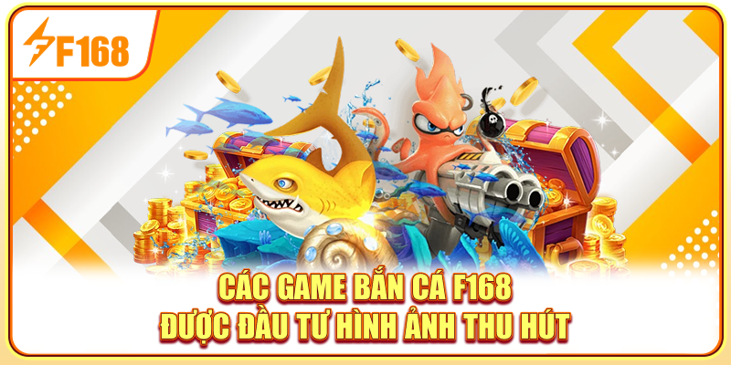 Các game bắn cá F168 được đầu tư hình ảnh thu hút