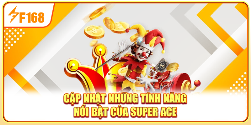 Cập nhật những tính năng nổi bật của Super Ace