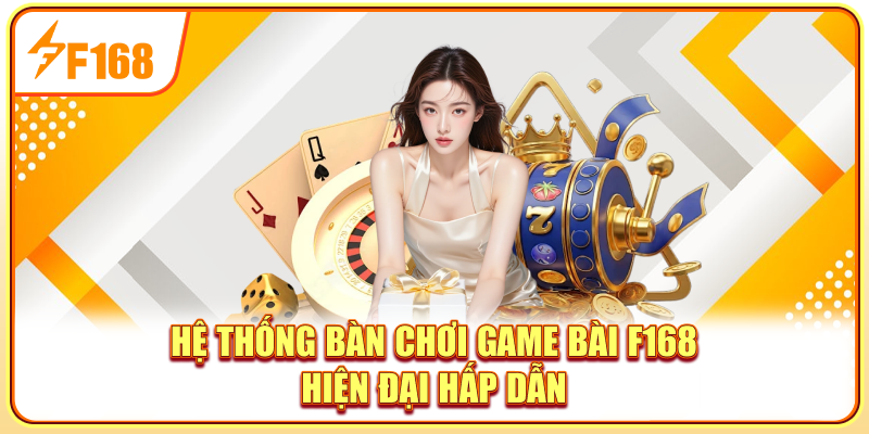 Hệ thống bàn chơi game bài F168 hiện đại hấp dẫn