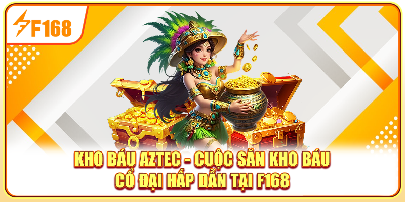 Kho Báu Aztec - Cuộc Săn Kho Báu Cổ Đại Hấp Dẫn Tại F168