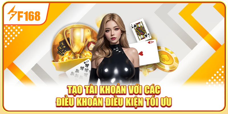 Tạo tài khoản với các điều khoản điều kiện tối ưu