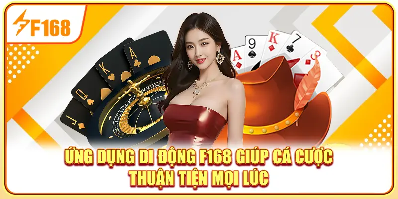 Ứng dụng di động F168 giúp cá cược thuận tiện mọi lúc